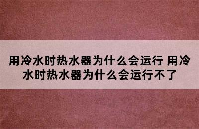 用冷水时热水器为什么会运行 用冷水时热水器为什么会运行不了